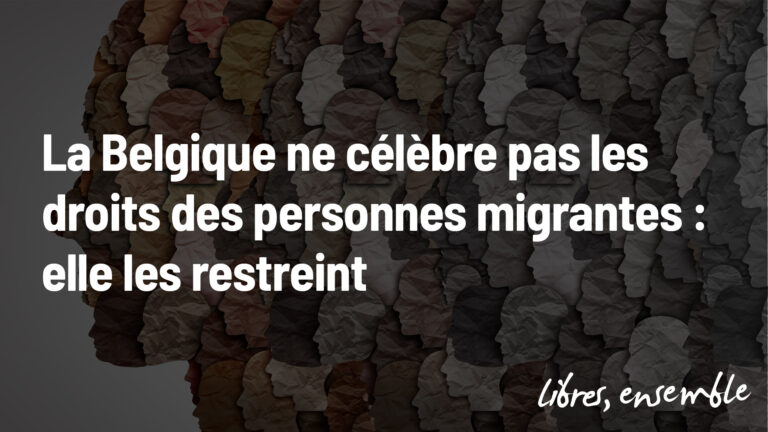 Le 18 décembre 2025, la Belgique ne célèbre pas les droits des personnes migrantes : elle les restreint